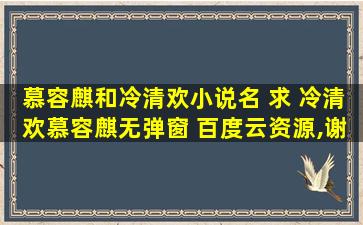 慕容麒和冷清欢小说名 求 冷清欢慕容麒无弹窗 百度云资源,谢谢